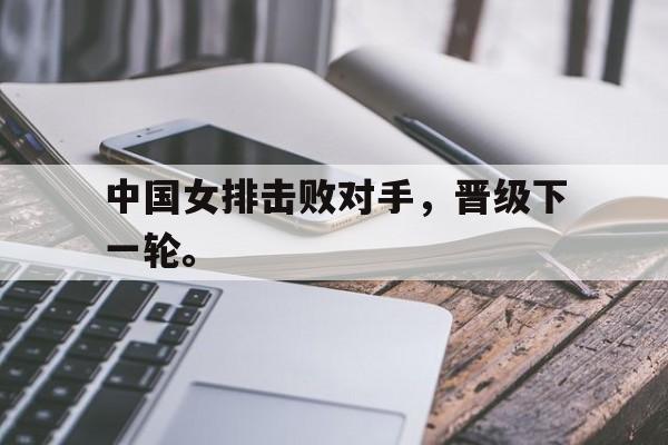 中国女排击败对手，晋级下一轮。