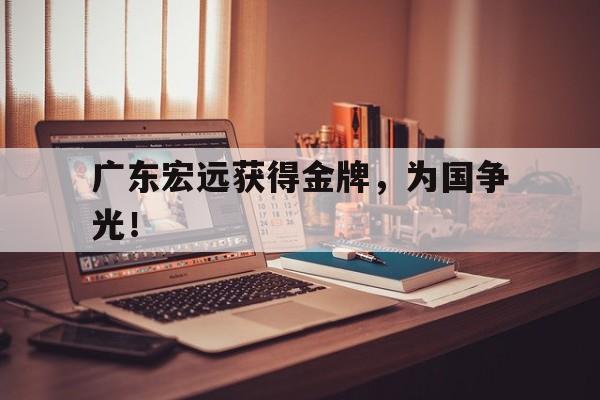 开云官方网址-广东宏远获得金牌，为国争光！