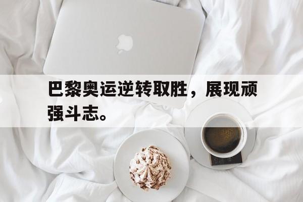 开云官方网址-巴黎奥运逆转取胜，展现顽强斗志。