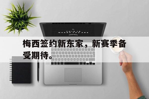 开云官方登录-梅西签约新东家，新赛季备受期待。