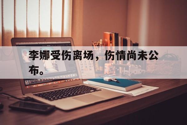 李娜受伤离场，伤情尚未公布。