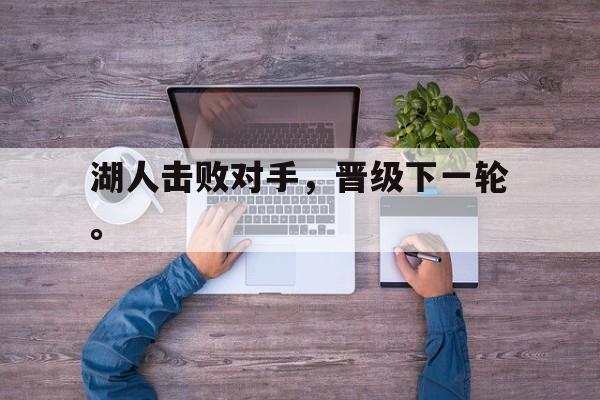 开云官方网址-湖人击败对手，晋级下一轮。