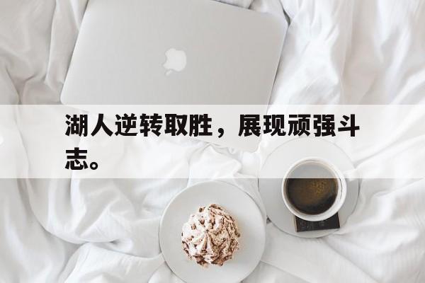 开云官方网址-湖人逆转取胜，展现顽强斗志。