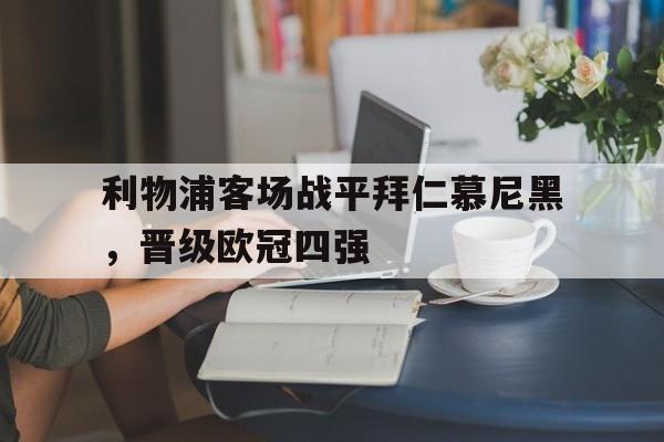 开云官方登录-利物浦客场战平拜仁慕尼黑，晋级欧冠四强