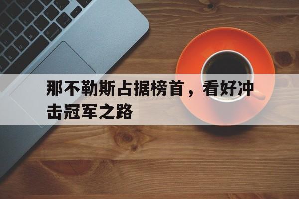 开云官方网址-那不勒斯占据榜首，看好冲击冠军之路