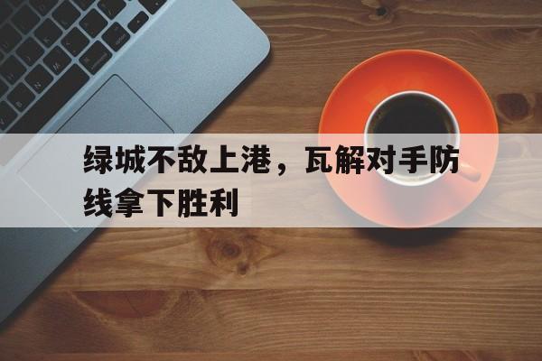 开云官方网址-绿城不敌上港，瓦解对手防线拿下胜利