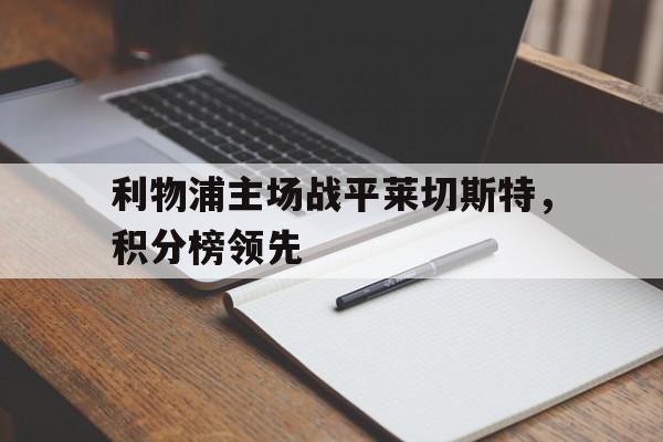 开云官方网址-利物浦主场战平莱切斯特，积分榜领先