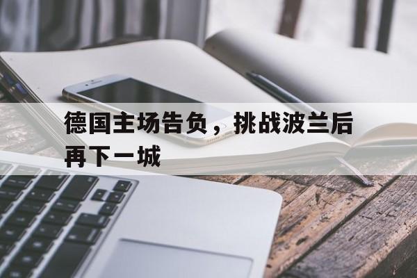 开云官方网址-德国主场告负，挑战波兰后再下一城