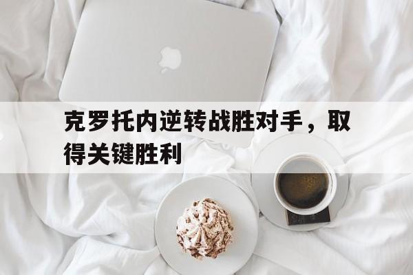 开云官方网址-克罗托内逆转战胜对手，取得关键胜利