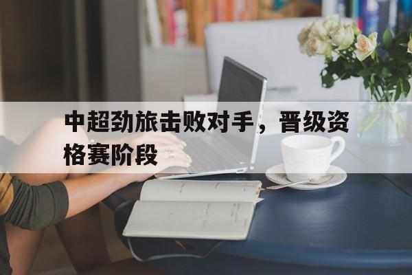 开云官方网址-中超劲旅击败对手，晋级资格赛阶段