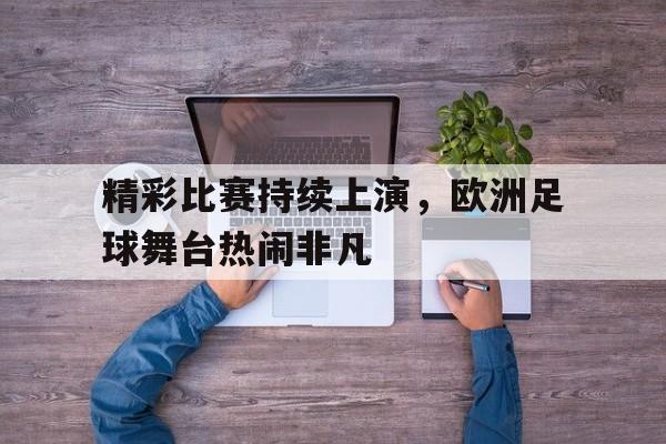 开云官方登录-精彩比赛持续上演，欧洲足球舞台热闹非凡