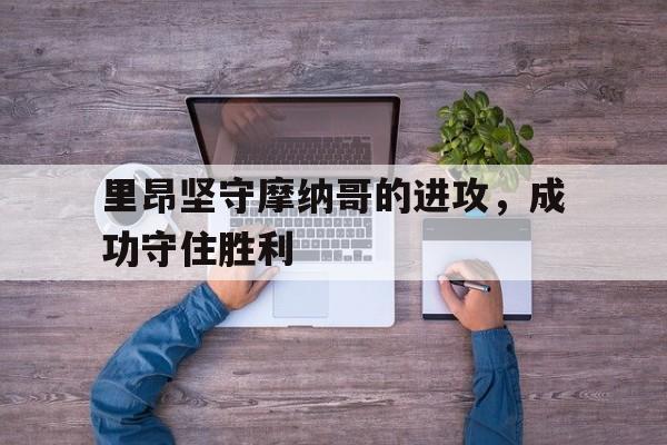 开云官方登录-里昂坚守摩纳哥的进攻，成功守住胜利