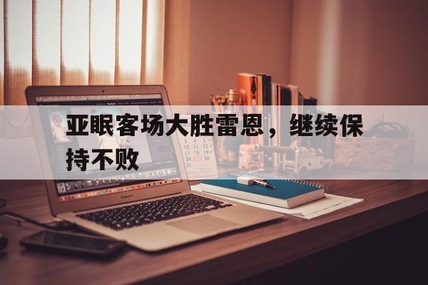 开云官方网址-亚眠客场大胜雷恩，继续保持不败