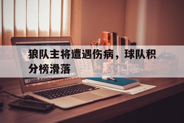 开云官方网址-狼队主将遭遇伤病，球队积分榜滑落