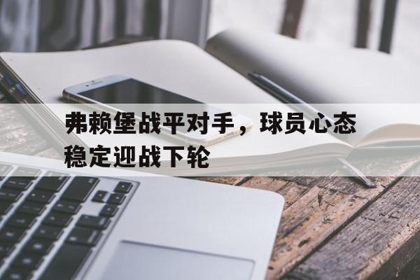 开云官方登录-弗赖堡战平对手，球员心态稳定迎战下轮