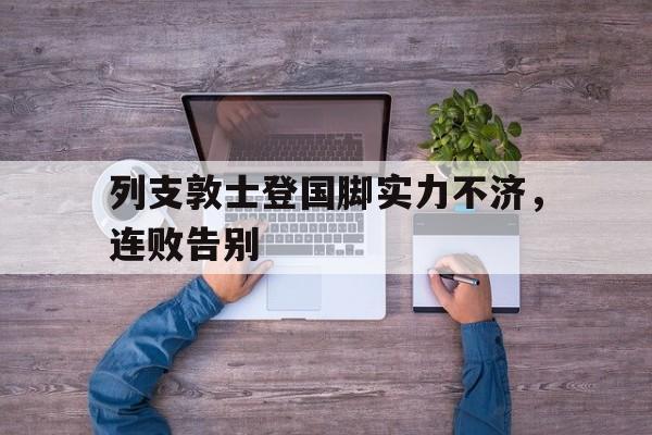 开云官方登录-列支敦士登国脚实力不济，连败告别