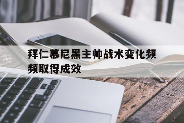 开云官方登录-拜仁慕尼黑主帅战术变化频频取得成效