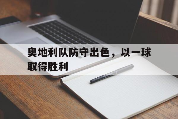 开云官方网址-奥地利队防守出色，以一球取得胜利