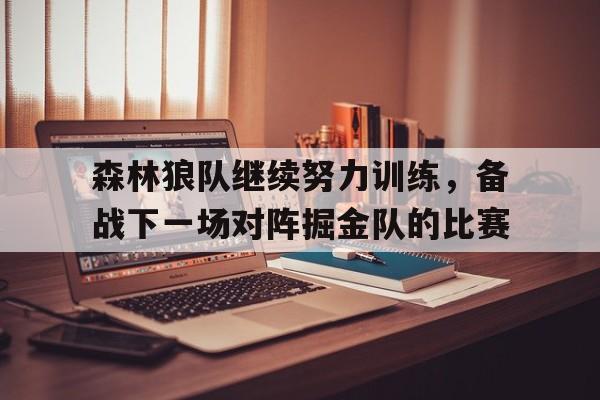 开云官方网址-森林狼队继续努力训练，备战下一场对阵掘金队的比赛