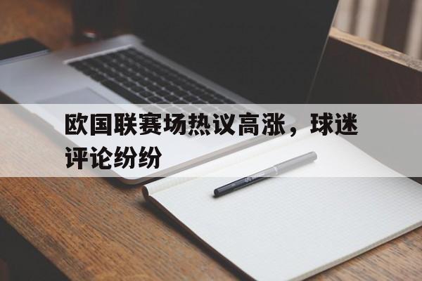开云官方登录-欧国联赛场热议高涨，球迷评论纷纷