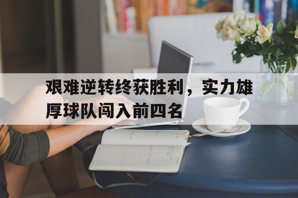 开云官方网址-艰难逆转终获胜利，实力雄厚球队闯入前四名