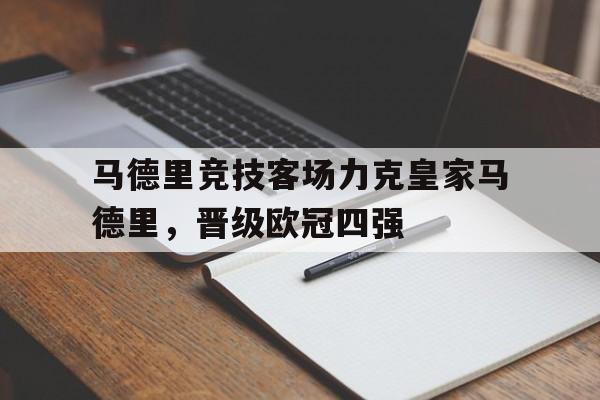 开云官方登录-马德里竞技客场力克皇家马德里，晋级欧冠四强